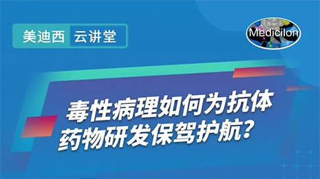 【云讲堂】毒性病理如何为抗体药物研发保驾护航？