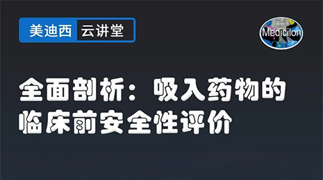 【云讲堂】全面剖析：吸入药物的临床前安全性评价